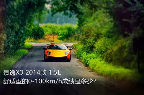 景逸X3 2014款 1.5L 舒适型的0-100km/h成绩是多少？