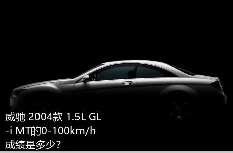 威驰 2004款 1.5L GL-i MT的0-100km/h成绩是多少？