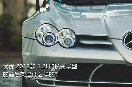 优优 2012款 1.2L加长豪华型的前悬架是什么样的？