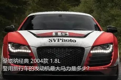 桑塔纳经典 2004款 1.8L 警用旅行车的发动机最大马力是多少？