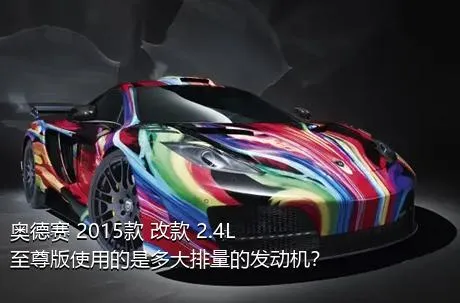 奥德赛 2015款 改款 2.4L 至尊版使用的是多大排量的发动机？