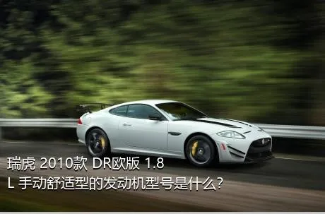 瑞虎 2010款 DR欧版 1.8L 手动舒适型的发动机型号是什么？