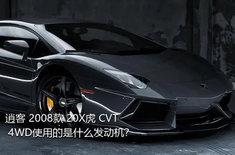 逍客 2008款 20X虎 CVT 4WD使用的是什么发动机？