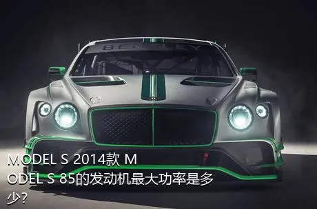 MODEL S 2014款 MODEL S 85的发动机最大功率是多少？