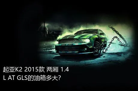 起亚K2 2015款 两厢 1.4L AT GLS的油箱多大？