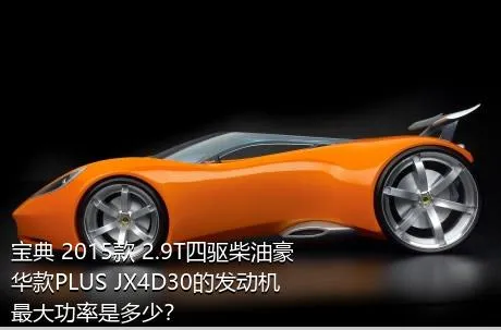 宝典 2015款 2.9T四驱柴油豪华款PLUS JX4D30的发动机最大功率是多少？