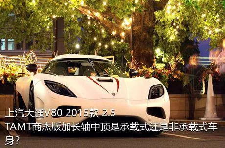 上汽大通V80 2015款 2.5TAMT商杰版加长轴中顶是承载式还是非承载式车身？