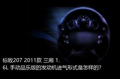 标致207 2011款 三厢 1.6L 手动品乐版的发动机进气形式是怎样的？