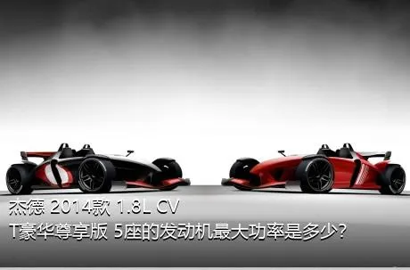 杰德 2014款 1.8L CVT豪华尊享版 5座的发动机最大功率是多少？