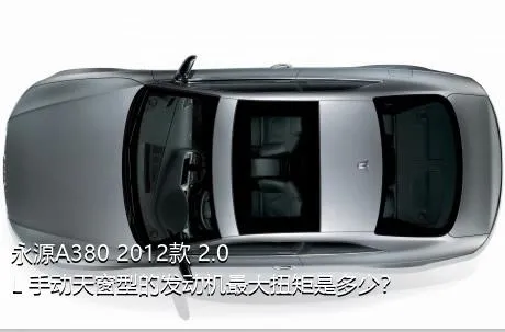 永源A380 2012款 2.0L 手动天窗型的发动机最大扭矩是多少？