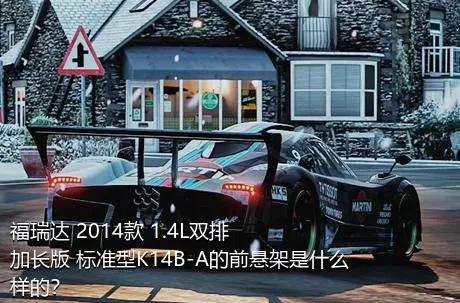 福瑞达 2014款 1.4L双排 加长版 标准型K14B-A的前悬架是什么样的？