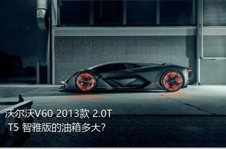 沃尔沃V60 2013款 2.0T T5 智雅版的油箱多大？