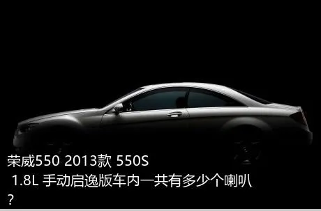 荣威550 2013款 550S 1.8L 手动启逸版车内一共有多少个喇叭？