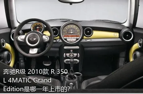 奔驰R级 2010款 R 350 L 4MATIC Grand Edition是哪一年上市的？