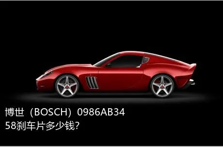 博世（BOSCH）0986AB3458刹车片多少钱？