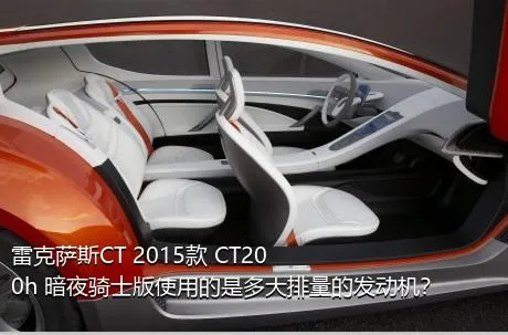 雷克萨斯CT 2015款 CT200h 暗夜骑士版使用的是多大排量的发动机？