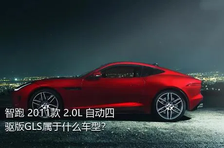 智跑 2011款 2.0L 自动四驱版GLS属于什么车型？