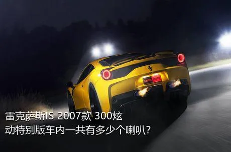 雷克萨斯IS 2007款 300炫动特别版车内一共有多少个喇叭？