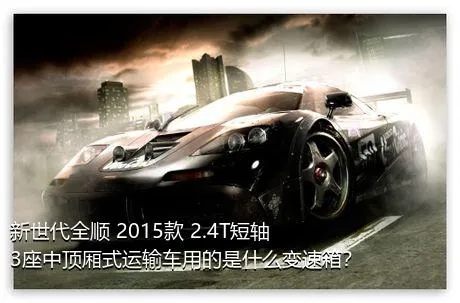 新世代全顺 2015款 2.4T短轴3座中顶厢式运输车用的是什么变速箱？