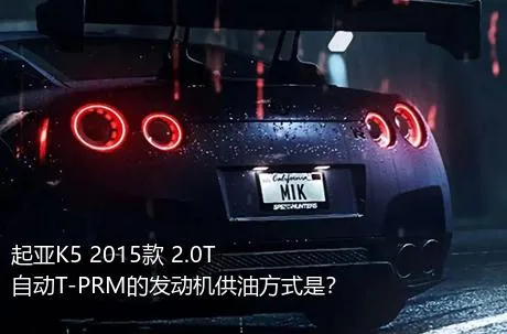 起亚K5 2015款 2.0T 自动T-PRM的发动机供油方式是？