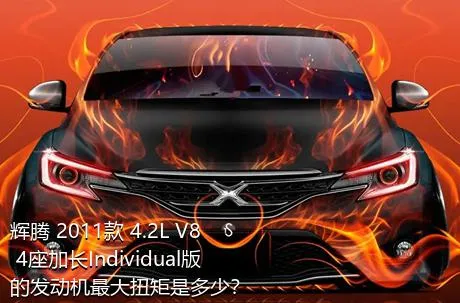 辉腾 2011款 4.2L V8 4座加长Individual版的发动机最大扭矩是多少？