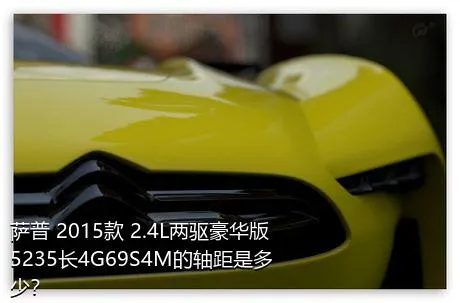 萨普 2015款 2.4L两驱豪华版5235长4G69S4M的轴距是多少？