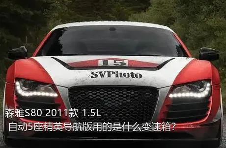 森雅S80 2011款 1.5L 自动5座精英导航版用的是什么变速箱？