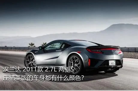 汉兰达 2011款 2.7L 两驱5座精英版的车身都有什么颜色？