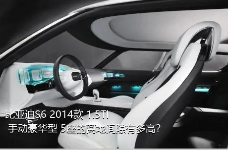 比亚迪S6 2014款 1.5TI 手动豪华型 5座的离地间隙有多高？