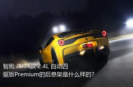 智跑 2014款 2.4L 自动四驱版Premium的后悬架是什么样的？