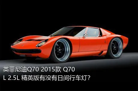 英菲尼迪Q70 2015款 Q70L 2.5L 精英版有没有日间行车灯？