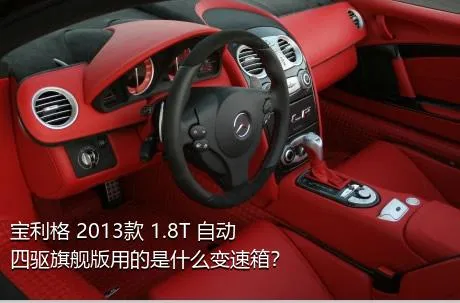 宝利格 2013款 1.8T 自动四驱旗舰版用的是什么变速箱？