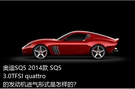 奥迪SQ5 2014款 SQ5 3.0TFSI quattro的发动机进气形式是怎样的？