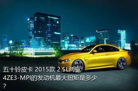 五十铃皮卡 2015款 2.5L两驱4ZE3-MPI的发动机最大扭矩是多少？