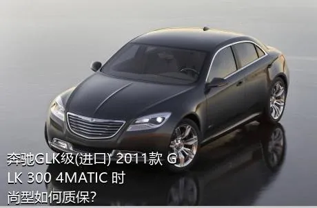 奔驰GLK级(进口) 2011款 GLK 300 4MATIC 时尚型如何质保？