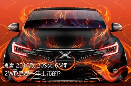 逍客 2010款 20S火 6MT 2WD是哪一年上市的？
