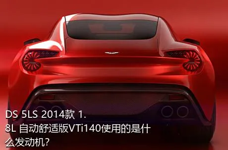 DS 5LS 2014款 1.8L 自动舒适版VTi140使用的是什么发动机？