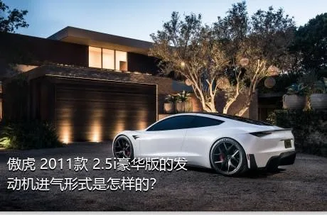 傲虎 2011款 2.5i豪华版的发动机进气形式是怎样的？