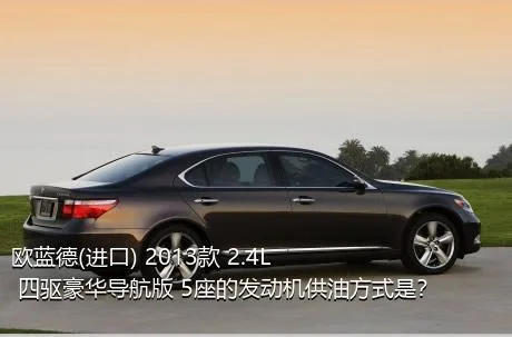 欧蓝德(进口) 2013款 2.4L 四驱豪华导航版 5座的发动机供油方式是？