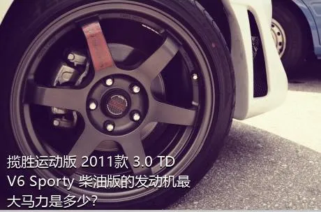 揽胜运动版 2011款 3.0 TDV6 Sporty 柴油版的发动机最大马力是多少？