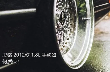 思铭 2012款 1.8L 手动如何质保？