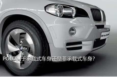 POLO属于承载式车身还是非承载式车身？