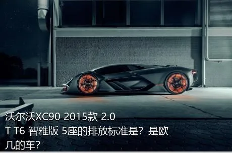沃尔沃XC90 2015款 2.0T T6 智雅版 5座的排放标准是？是欧几的车？