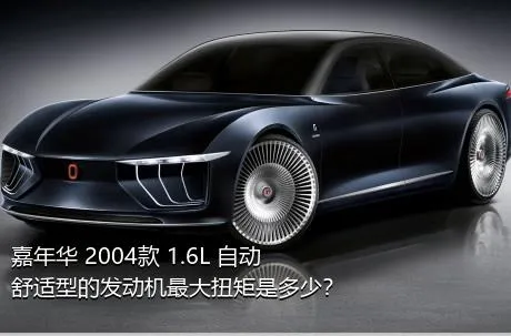 嘉年华 2004款 1.6L 自动舒适型的发动机最大扭矩是多少？