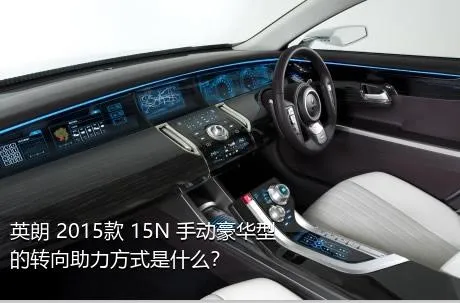 英朗 2015款 15N 手动豪华型的转向助力方式是什么？
