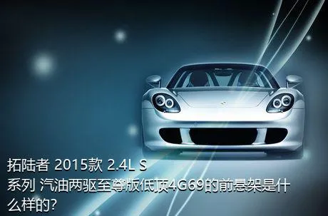 拓陆者 2015款 2.4L S系列 汽油两驱至尊版低顶4G69的前悬架是什么样的？