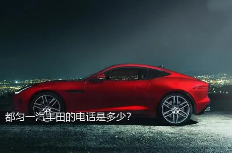 都匀一汽丰田的电话是多少？