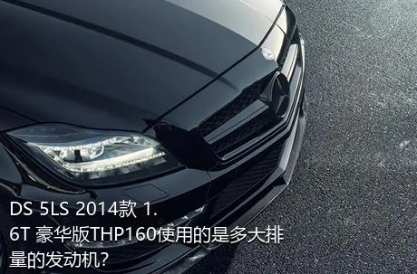 DS 5LS 2014款 1.6T 豪华版THP160使用的是多大排量的发动机？