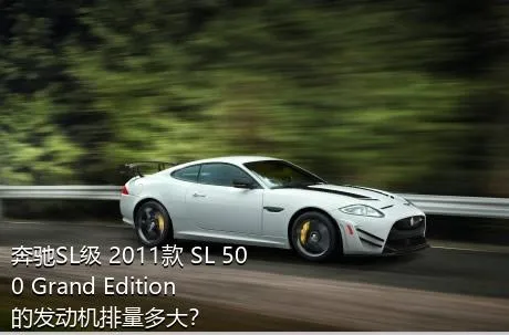 奔驰SL级 2011款 SL 500 Grand Edition的发动机排量多大？