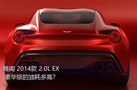 雅阁 2014款 2.0L EX 豪华版的油耗多高？